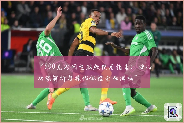 “500竞彩网电脑版使用指南:核心功能解析与操作体验全面揭秘”