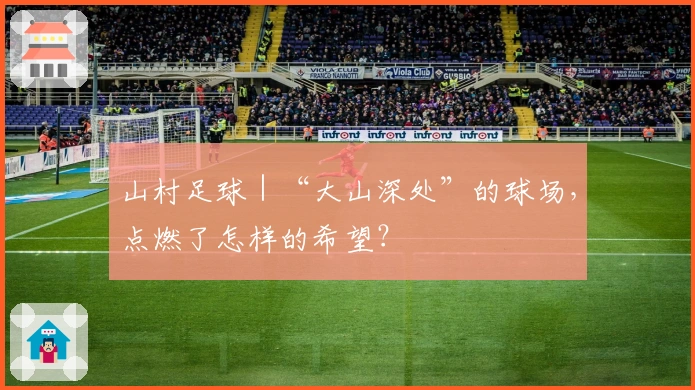山村足球｜“大山深处”的球场，点燃了怎样的希望？