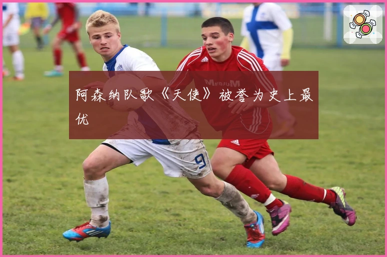 阿森纳队歌《天使》被誉为史上最优
