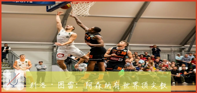 科洛·图雷：阿森纳有世界顶尖教头，将全力争冠