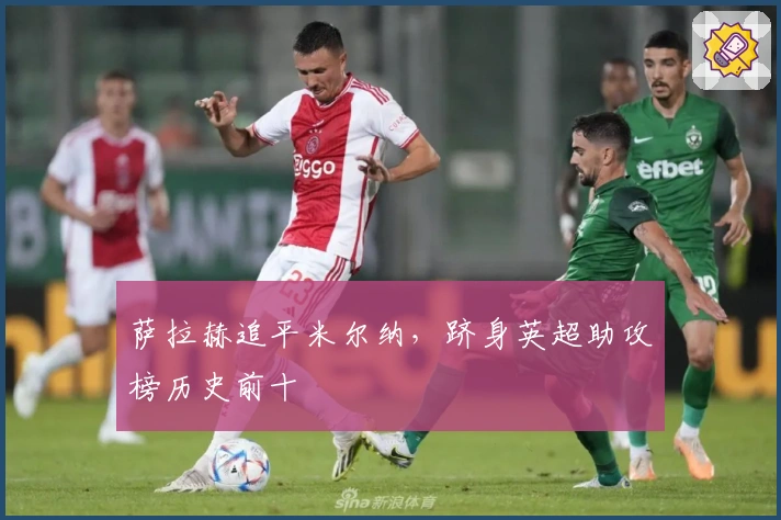 萨拉赫追平米尔纳，跻身英超助攻榜历史前十