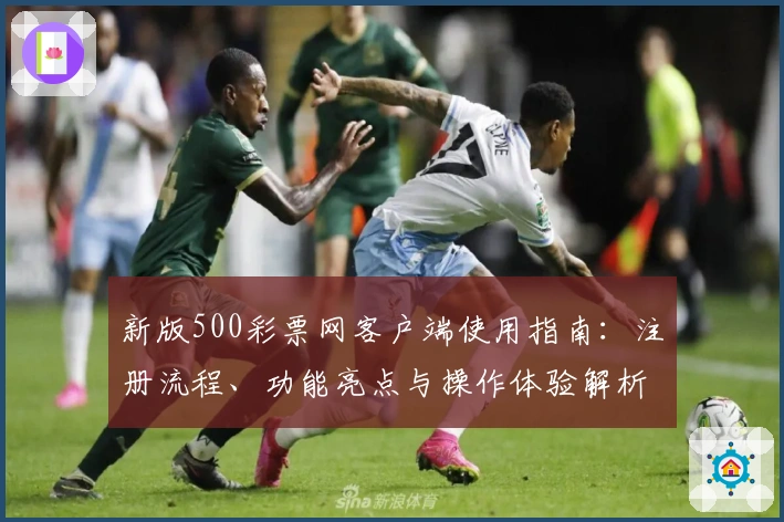 新版500彩票网客户端使用指南：注册流程、功能亮点与操作体验解析详解