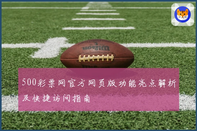 500彩票网官方网页版功能亮点解析及快捷访问指南