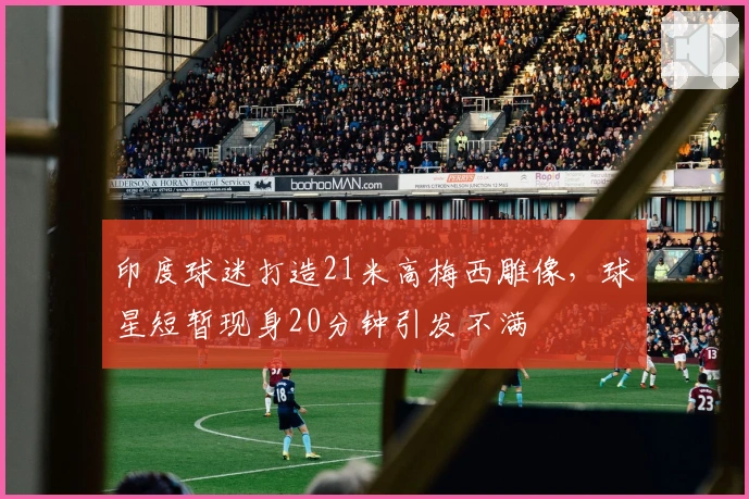 印度球迷打造21米高梅西雕像，球星短暂现身20分钟引发不满