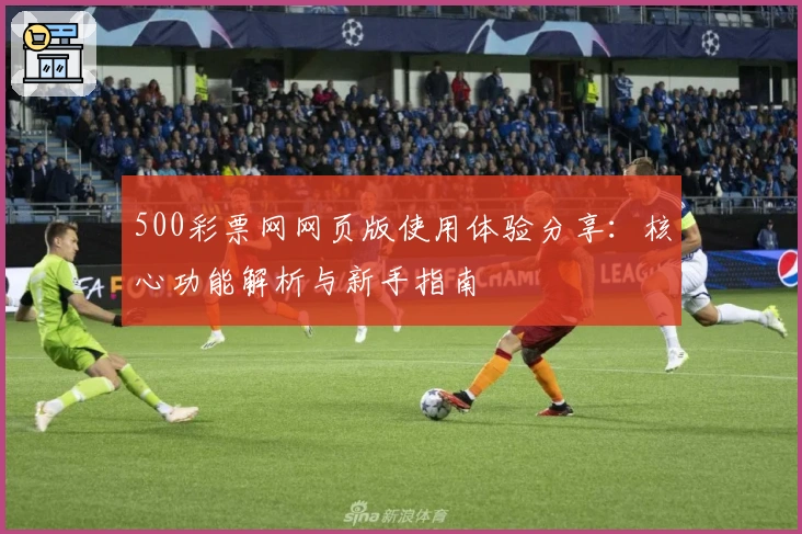 500彩票网网页版使用体验分享：核心功能解析与新手指南
