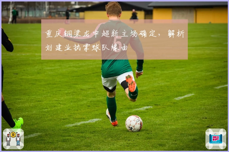 重庆铜梁龙中超新主场确定，解析刘建业执掌球队缘由
