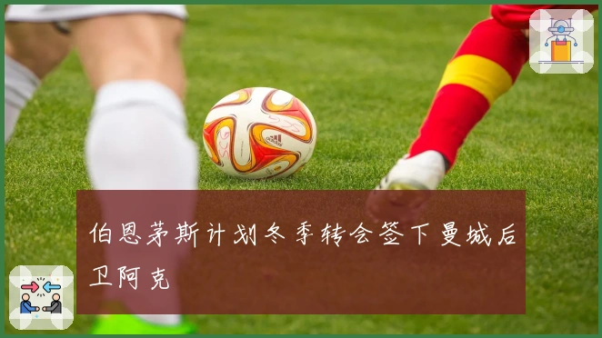 伯恩茅斯计划冬季转会签下曼城后卫阿克