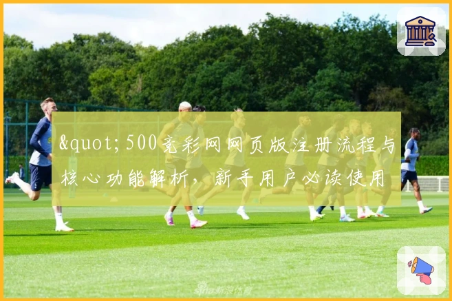 "500竞彩网网页版注册流程与核心功能解析，新手用户必读使用指南"