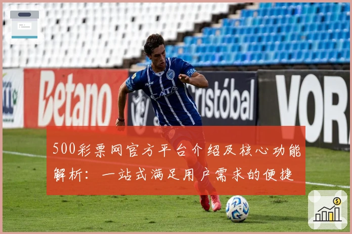 500彩票网官方平台介绍及核心功能解析：一站式满足用户需求的便捷选择