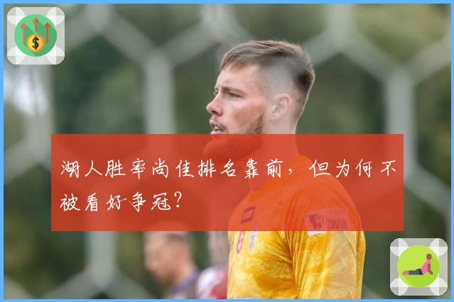 湖人胜率尚佳排名靠前，但为何不被看好争冠？